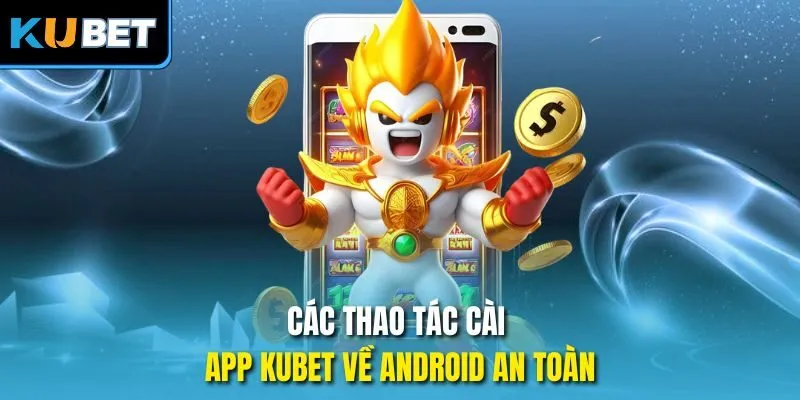 Các thao tác cài app Kubet về Android an toàn