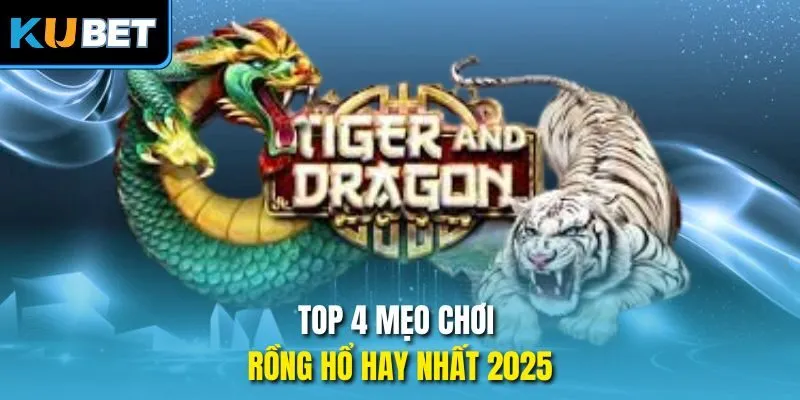 Top 4 mẹo chơi Rồng Hổ hay nhất 2025
